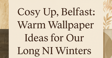 Cosy Up, Belfast: Warm Wallpaper Ideas for Our Long NI Winters